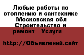 Любые работы по отоплению и сантехнике - Московская обл. Строительство и ремонт » Услуги   